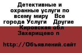 Детективные и охранные услуги по всему миру - Все города Услуги » Другие   . Кировская обл.,Захарищево п.